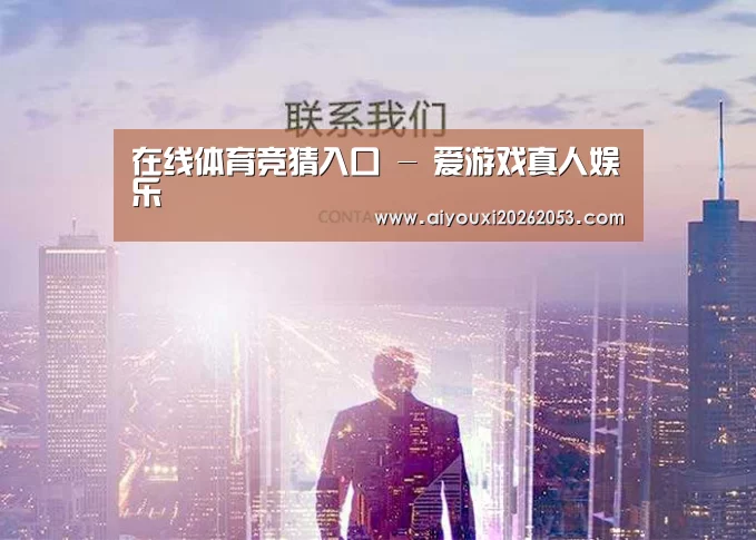 在线体育竞猜入口 - 爱游戏真人娱乐