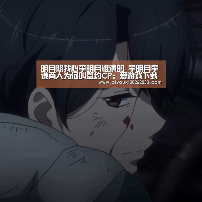 明月照我心李明月谁演的 李明月李谦两人为何叫签约CP:爱游戏下载(图2) 爱游戏下载