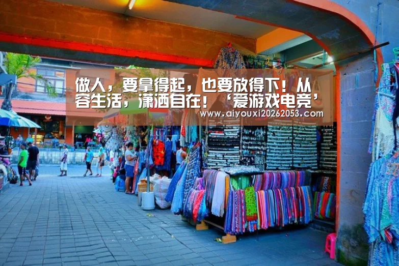 做人,要拿得起,也要放得下!从容生活,潇洒自在!‘爱游戏电竞’(图3) 爱游戏登录
