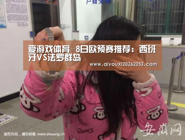 爱游戏体育-8日欧预赛推荐:西班牙VS法罗群岛(图1) 爱游戏登录