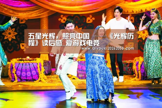 五星光辉,照亮中国 ——《光辉历程》读后感_爱游戏电竞(图2) 爱游戏下载