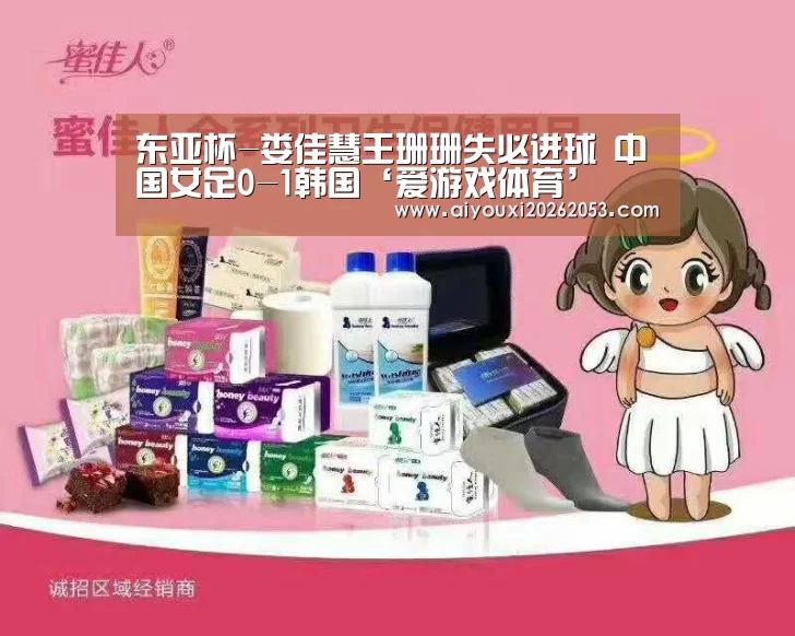 东亚杯-娄佳慧王珊珊失必进球 中国女足0-1韩国‘爱游戏体育’(图2) 爱游戏下载