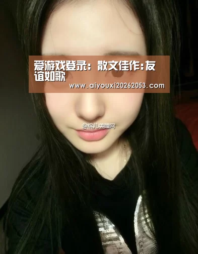 爱游戏登录:散文佳作:友谊如歌(图2) 爱游戏下载